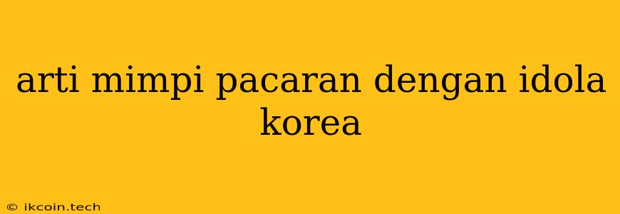 Arti Mimpi Pacaran Dengan Idola Korea