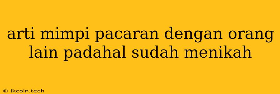 Arti Mimpi Pacaran Dengan Orang Lain Padahal Sudah Menikah