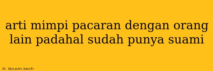 Arti Mimpi Pacaran Dengan Orang Lain Padahal Sudah Punya Suami