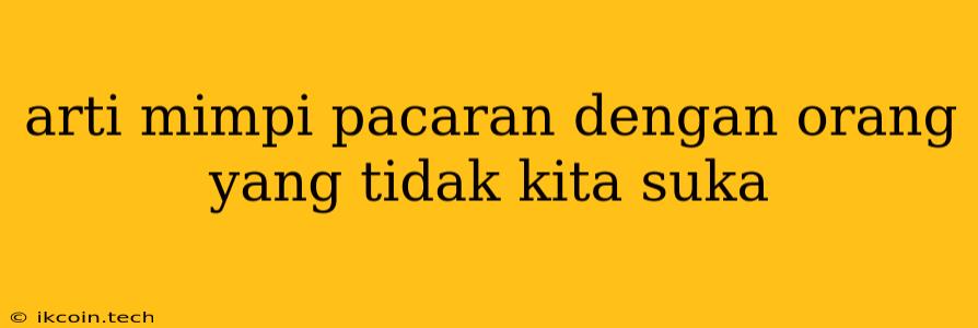 Arti Mimpi Pacaran Dengan Orang Yang Tidak Kita Suka