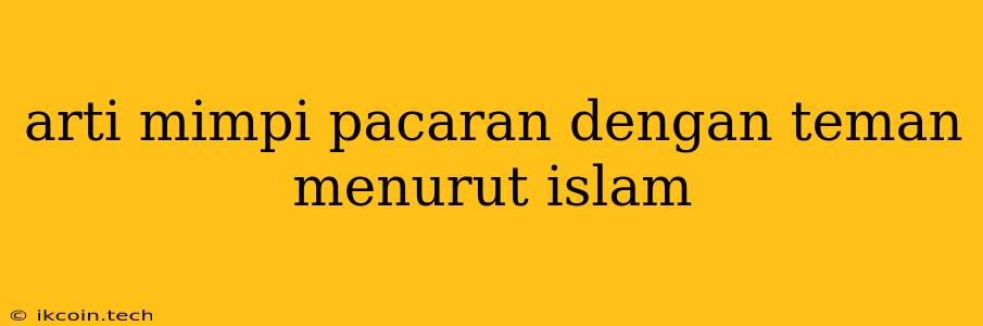 Arti Mimpi Pacaran Dengan Teman Menurut Islam