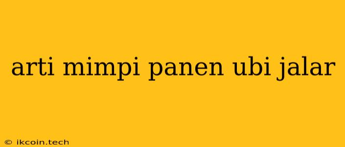 Arti Mimpi Panen Ubi Jalar