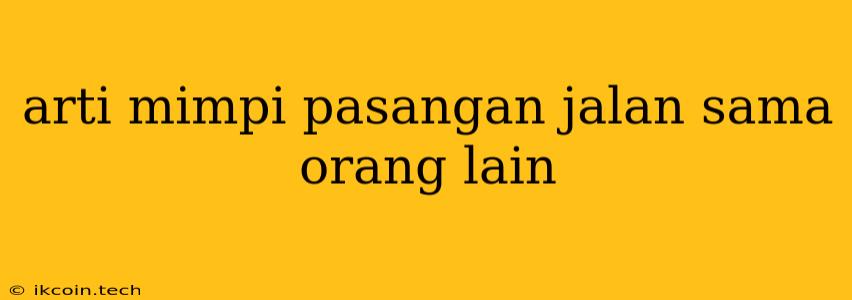 Arti Mimpi Pasangan Jalan Sama Orang Lain