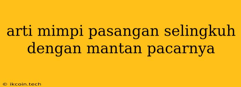 Arti Mimpi Pasangan Selingkuh Dengan Mantan Pacarnya