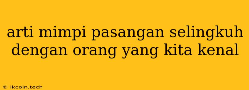 Arti Mimpi Pasangan Selingkuh Dengan Orang Yang Kita Kenal