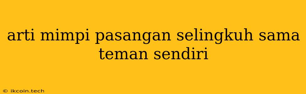 Arti Mimpi Pasangan Selingkuh Sama Teman Sendiri