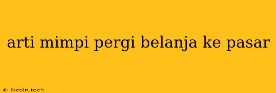 Arti Mimpi Pergi Belanja Ke Pasar