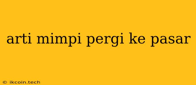 Arti Mimpi Pergi Ke Pasar