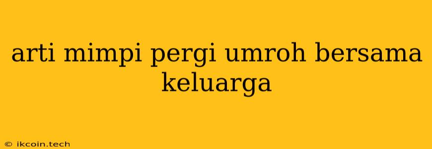 Arti Mimpi Pergi Umroh Bersama Keluarga