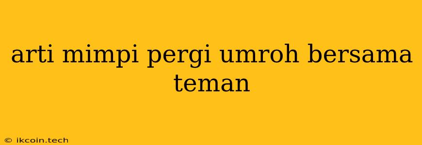 Arti Mimpi Pergi Umroh Bersama Teman