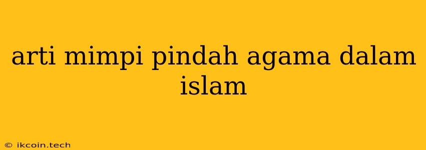 Arti Mimpi Pindah Agama Dalam Islam