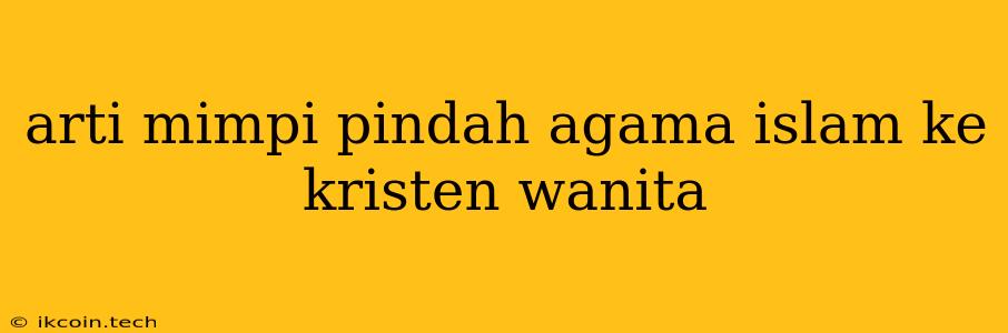 Arti Mimpi Pindah Agama Islam Ke Kristen Wanita