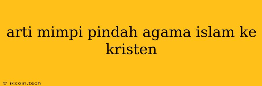 Arti Mimpi Pindah Agama Islam Ke Kristen