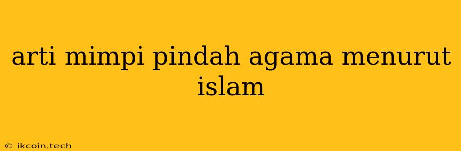 Arti Mimpi Pindah Agama Menurut Islam