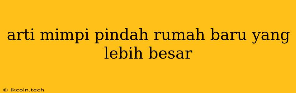 Arti Mimpi Pindah Rumah Baru Yang Lebih Besar