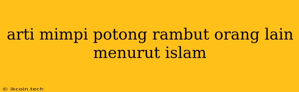 Arti Mimpi Potong Rambut Orang Lain Menurut Islam