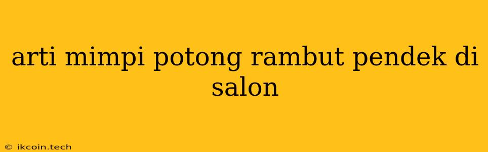 Arti Mimpi Potong Rambut Pendek Di Salon