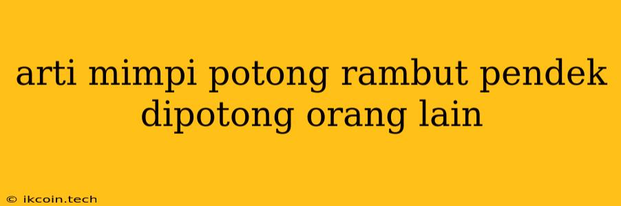 Arti Mimpi Potong Rambut Pendek Dipotong Orang Lain