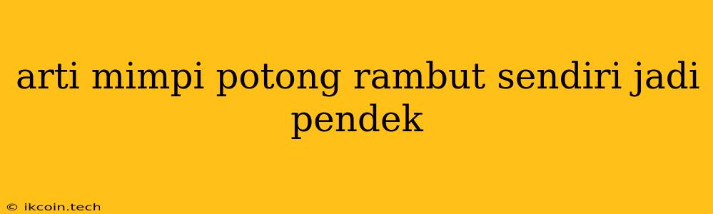 Arti Mimpi Potong Rambut Sendiri Jadi Pendek