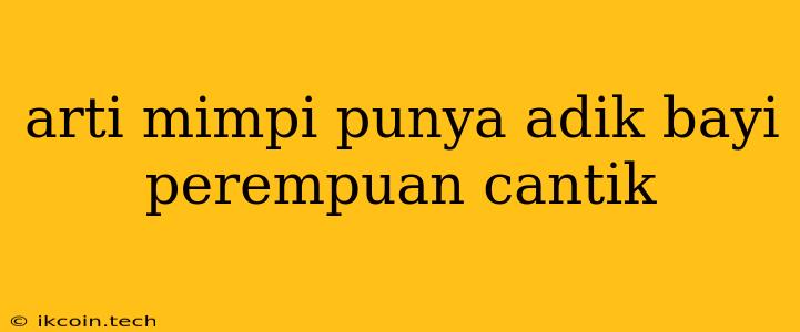 Arti Mimpi Punya Adik Bayi Perempuan Cantik