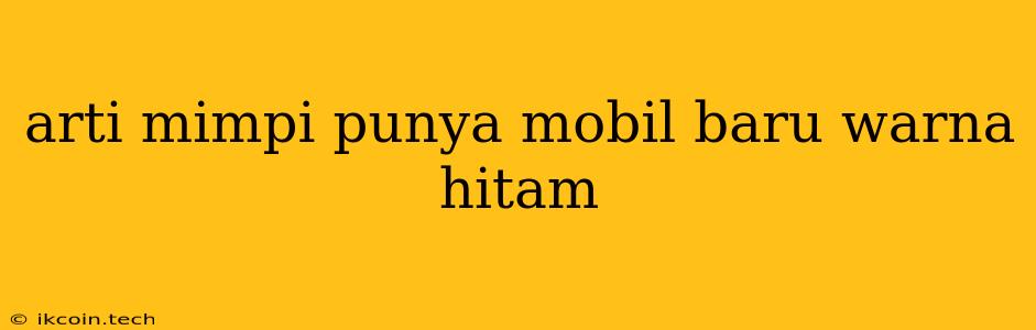 Arti Mimpi Punya Mobil Baru Warna Hitam