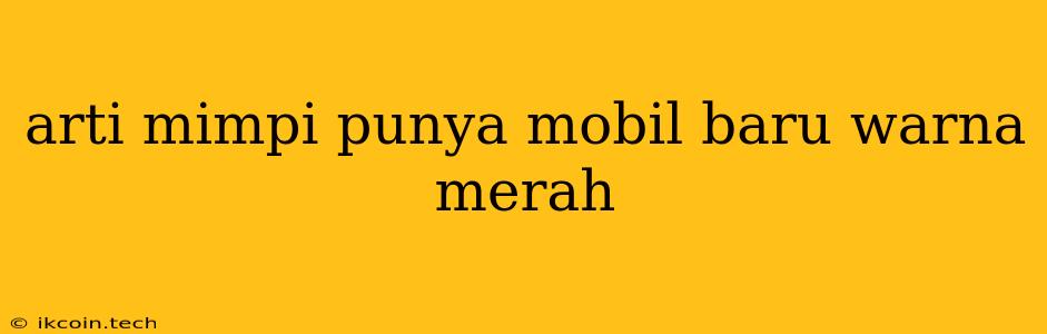 Arti Mimpi Punya Mobil Baru Warna Merah