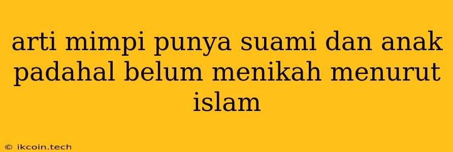 Arti Mimpi Punya Suami Dan Anak Padahal Belum Menikah Menurut Islam