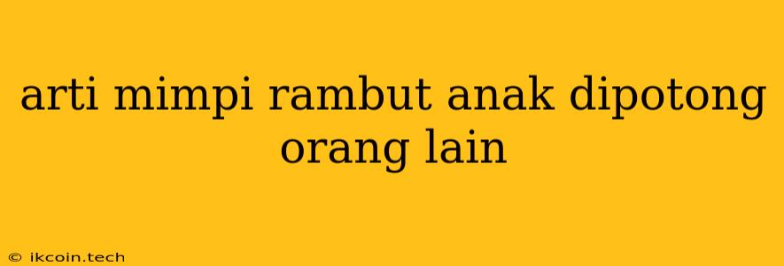 Arti Mimpi Rambut Anak Dipotong Orang Lain