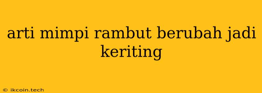 Arti Mimpi Rambut Berubah Jadi Keriting