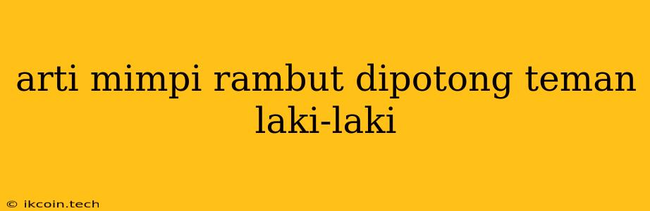 Arti Mimpi Rambut Dipotong Teman Laki-laki