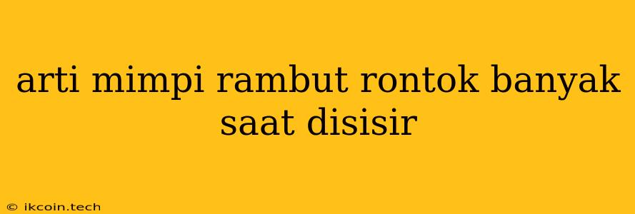 Arti Mimpi Rambut Rontok Banyak Saat Disisir