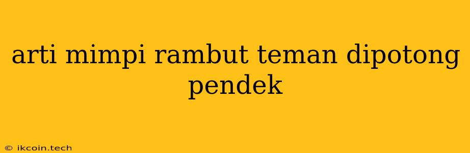 Arti Mimpi Rambut Teman Dipotong Pendek