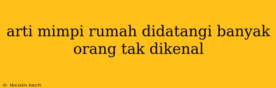 Arti Mimpi Rumah Didatangi Banyak Orang Tak Dikenal