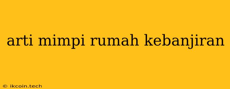 Arti Mimpi Rumah Kebanjiran