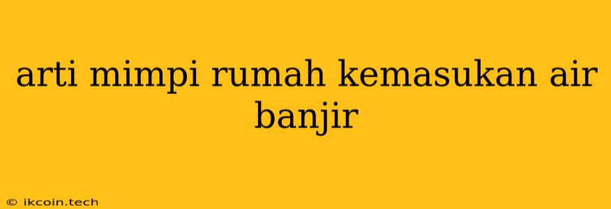 Arti Mimpi Rumah Kemasukan Air Banjir