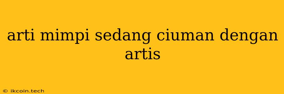 Arti Mimpi Sedang Ciuman Dengan Artis