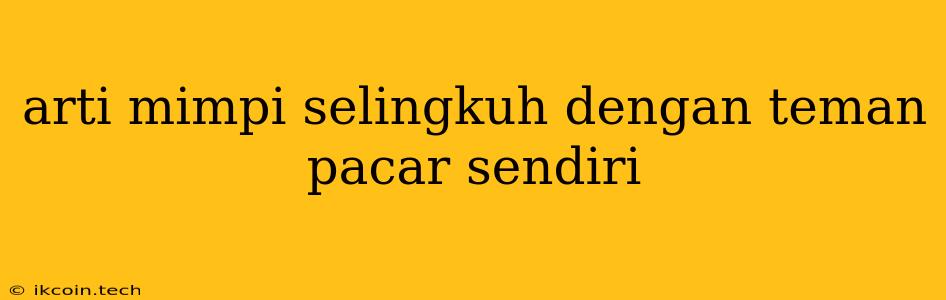 Arti Mimpi Selingkuh Dengan Teman Pacar Sendiri