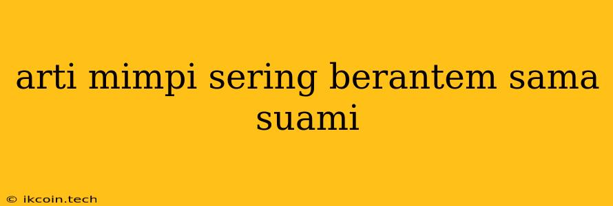 Arti Mimpi Sering Berantem Sama Suami