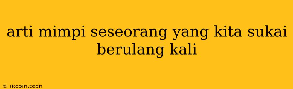 Arti Mimpi Seseorang Yang Kita Sukai Berulang Kali