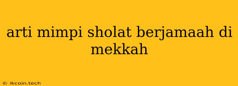 Arti Mimpi Sholat Berjamaah Di Mekkah