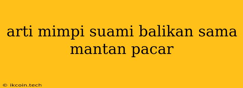 Arti Mimpi Suami Balikan Sama Mantan Pacar