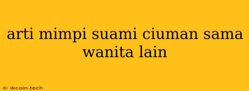 Arti Mimpi Suami Ciuman Sama Wanita Lain