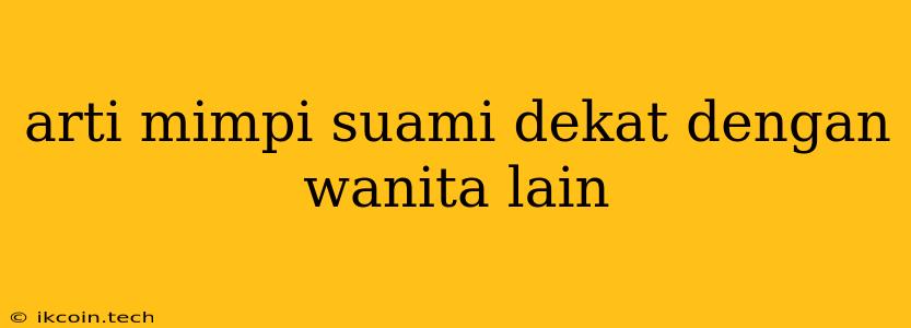 Arti Mimpi Suami Dekat Dengan Wanita Lain