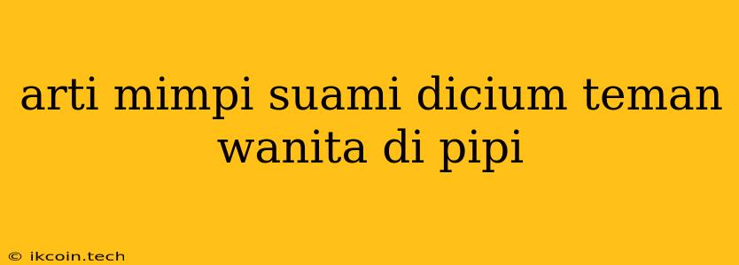 Arti Mimpi Suami Dicium Teman Wanita Di Pipi