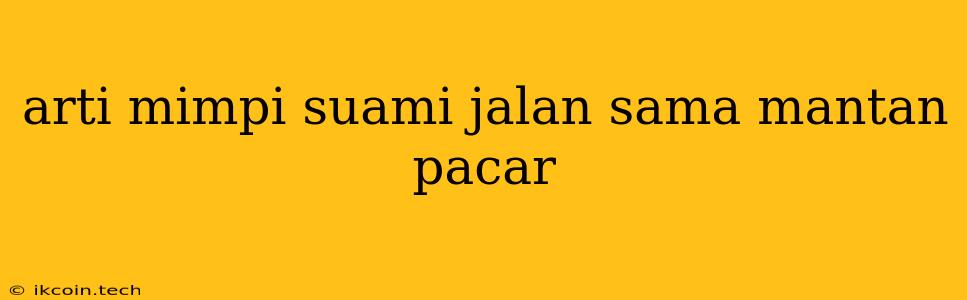 Arti Mimpi Suami Jalan Sama Mantan Pacar