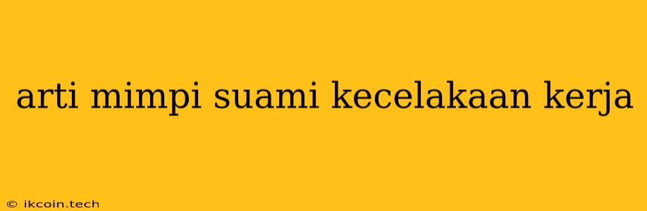 Arti Mimpi Suami Kecelakaan Kerja