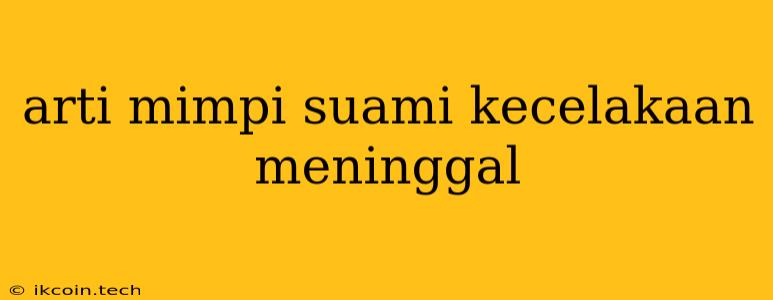 Arti Mimpi Suami Kecelakaan Meninggal