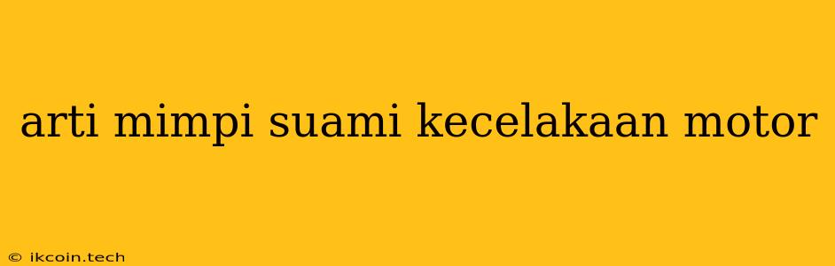 Arti Mimpi Suami Kecelakaan Motor