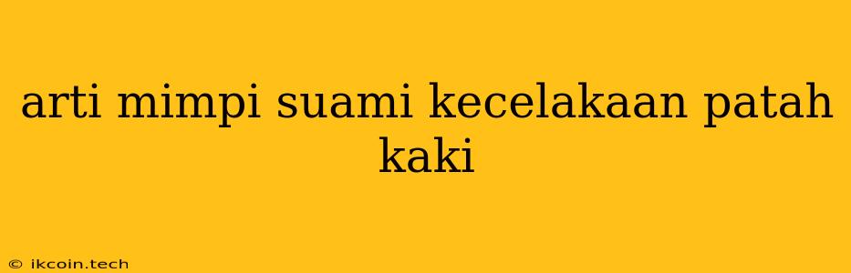 Arti Mimpi Suami Kecelakaan Patah Kaki