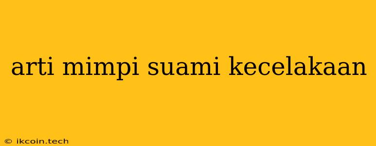 Arti Mimpi Suami Kecelakaan